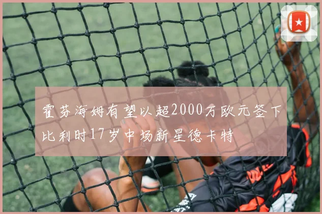 霍芬海姆有望以超2000万欧元签下比利时17岁中场新星德卡特