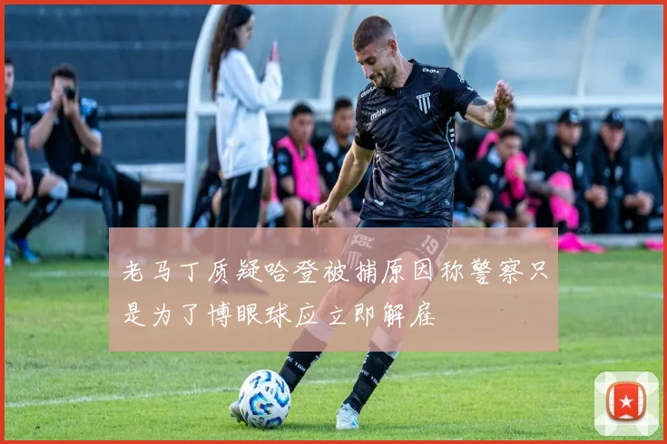 老马丁质疑哈登被捕原因称警察只是为了博眼球应立即解雇