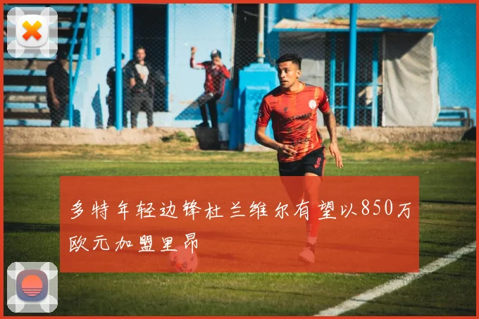 多特年轻边锋杜兰维尔有望以850万欧元加盟里昂